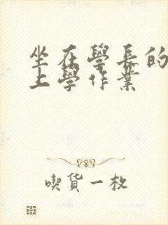 坐在学长的棒棒上学作业