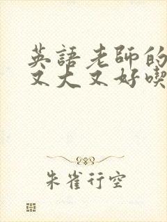 英语老师的那儿又大又好吃