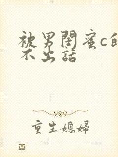 被男闺蜜c的说不出话