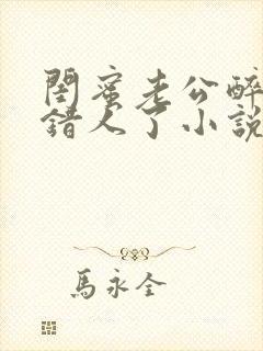 闺蜜老公醉酒认错人了小说全文阅读