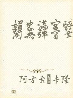 媚史满宫醉笔趣阁无弹窗笔