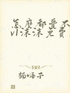 怎么都爱不够1v1沫沫免费阅读