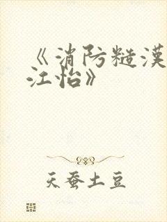 《消防糙汉vs江怡》