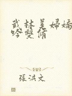 武林美妇娇呻浪吟双修