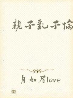 亲子乱子伦系列