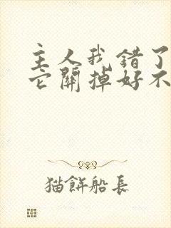 主人我错了请把它关掉好不好