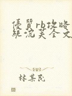 优质rb攻略系统沉芙全文免费阅读在