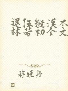 退伍糙汉不经撩林若初全文