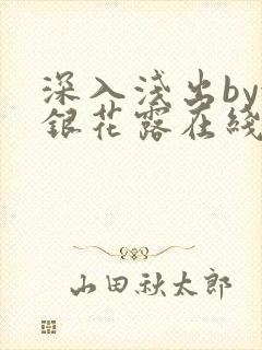 深入浅出by金银花露在线全文免费阅读笔趣阁