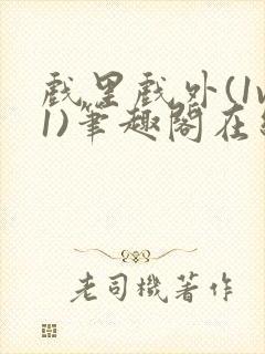 戏里戏外(1v1)笔趣阁在线阅读一叶孤舟