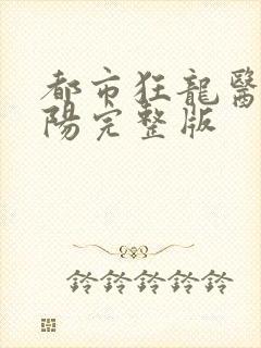 都市狂龙医仙林阳完整版