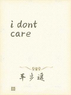 i dont care