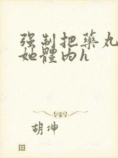 强制把药丸推进她体内h