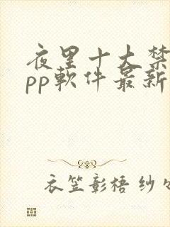 夜里十大禁用app软件最新章节