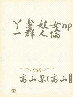 丫鬟妓女np被一群人伦