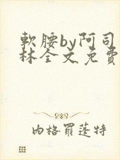 软腰by阿司匹林全文免费阅读