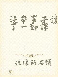 没带罩子让他c了一节课