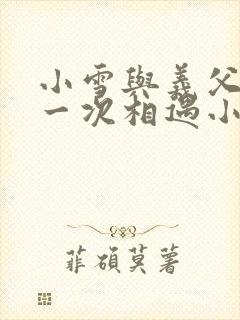 小雪与义父的第一次相遇小说