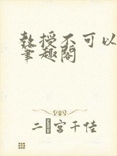 教授不可以by笔趣阁