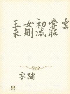 玉女初尝云雨清未删减版