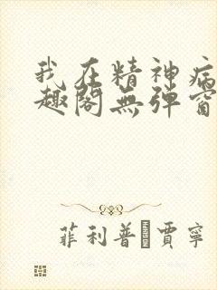 我在精神病院笔趣阁无弹窗