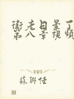 卫老日晕了淑蓉第八章视频