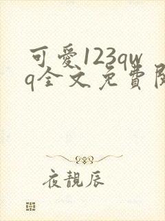 可爱123qwq全文免费阅读笔趣阁