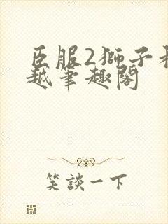 臣服2狮子和卓越笔趣阁