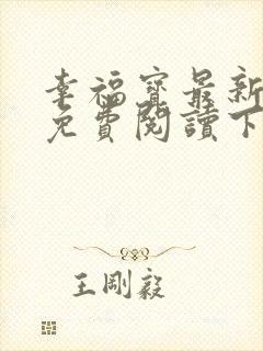 幸福宝最新章节免费阅读下载