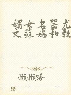 媚女名器尤物h文苏嫣和教官