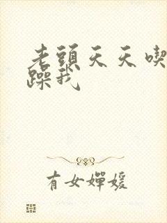 老头天天吃我奶躁我