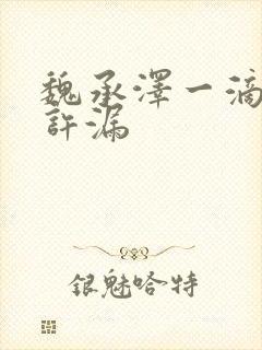 魏承泽一滴都不许漏