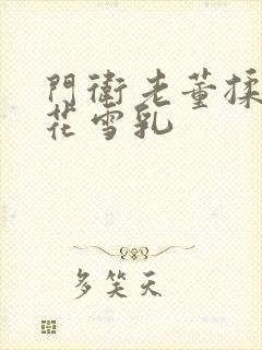 门卫老董揉捏校花雪乳