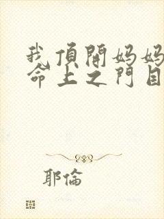我顶开妈妈的生命上之门目录
