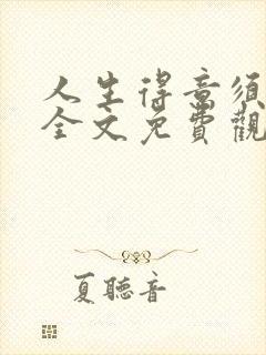 人生得意须纵欢全文免费观看