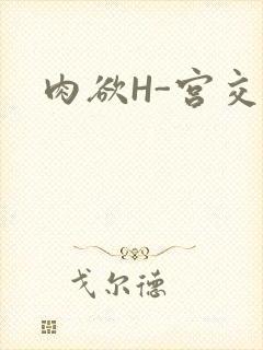 肉欲H-宫交H