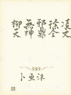 柳无邪徐凌雪吞天神鼎全文免费阅读