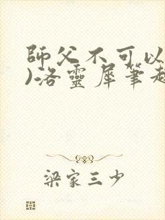 师父不可以(限)洛灵犀笔趣阁