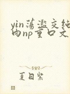 yin荡滥交纯肉np重口文