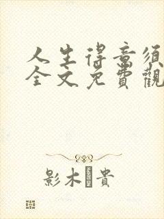 人生得意须纵欢全文免费观看