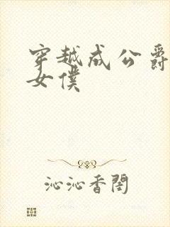 穿越成公爵家的女仆