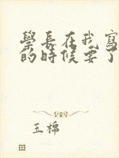 学长在我写作业的时候要了我