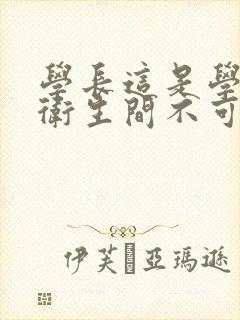 学长这是学校的卫生间不可以