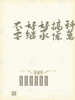 不好好搞科研就要继承亿万家产