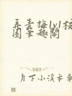 弄青梅1v1校园笔趣阁