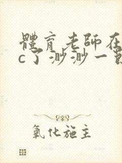 体育老师在单杠c了渺渺一节课