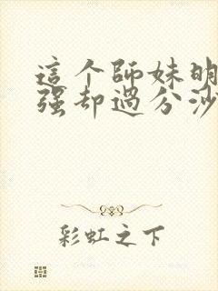 这个师妹明明超强却过分沙雕