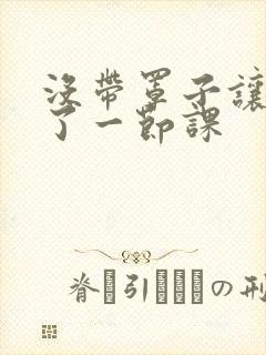 没带罩子让他c了一节课