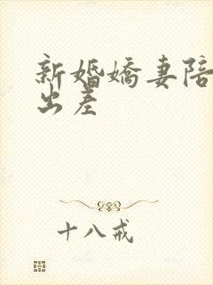 新婚娇妻陪局长出差