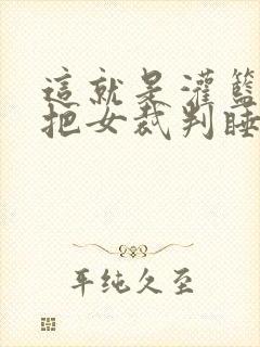 这就是灌篮球员把女裁判睡了